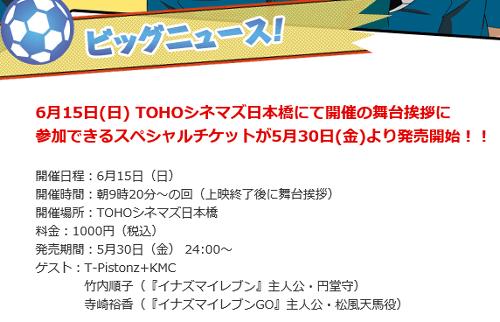 「イナズマイレブン 超次元ドリームマッチ」の上映館については、TOHOシネマズ日本橋で、2014年6月15日（日）に舞台挨拶が行われることも発表されています