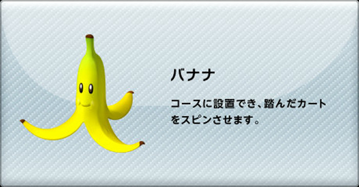 マリオカートのバナナは、バナナの皮として登場し、これを使って相手のカートなどをスリップさせることが可能です
